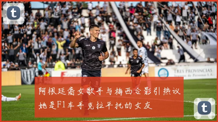 阿根廷裔女歌手与梅西合影引热议她是F1车手克拉平托的女友