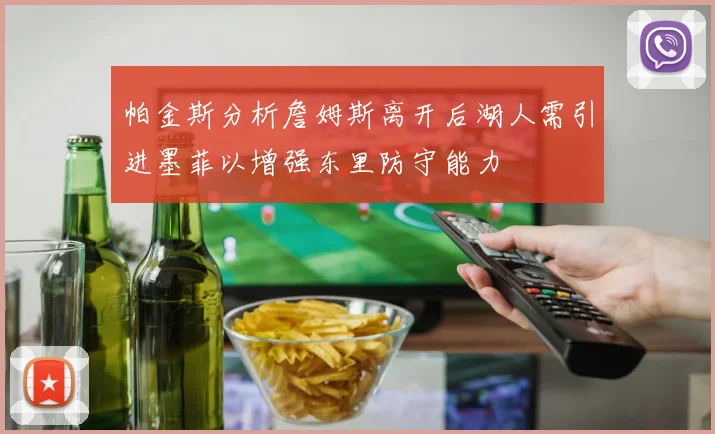 帕金斯分析詹姆斯离开后湖人需引进墨菲以增强东里防守能力