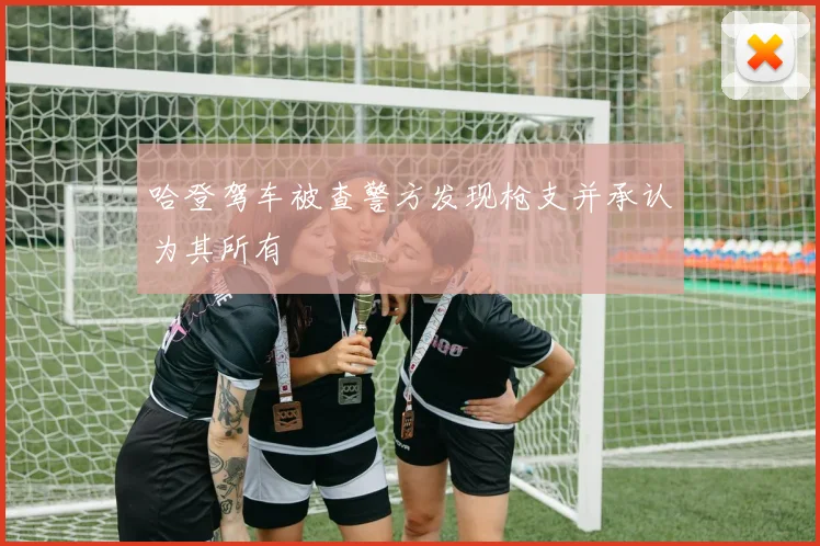 哈登驾车被查警方发现枪支并承认为其所有