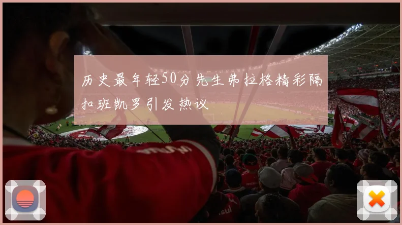 历史最年轻50分先生弗拉格精彩隔扣班凯罗引发热议