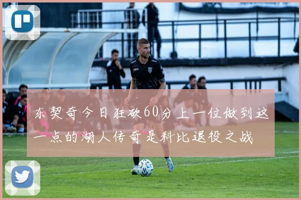 东契奇今日狂砍60分上一位做到这一点的湖人传奇是科比退役之战
