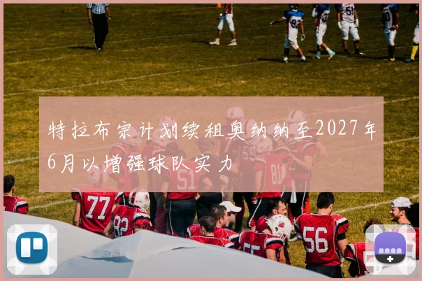 特拉布宗计划续租奥纳纳至2027年6月以增强球队实力