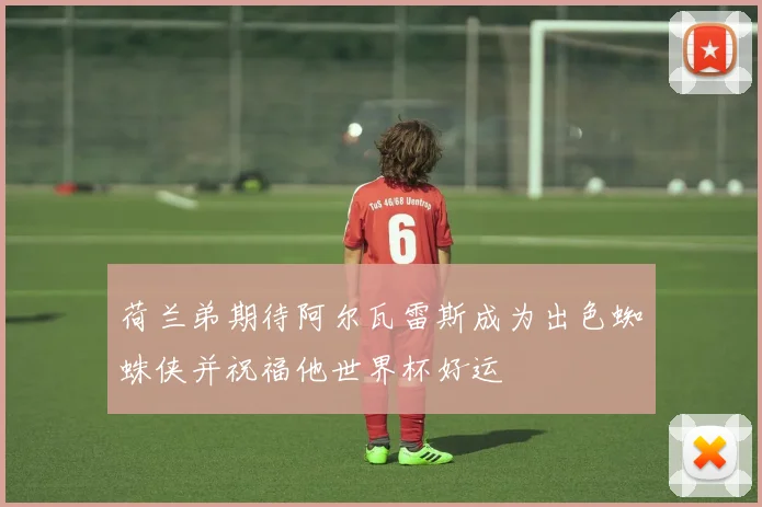荷兰弟期待阿尔瓦雷斯成为出色蜘蛛侠并祝福他世界杯好运