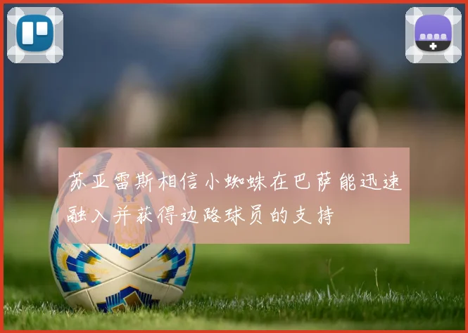 苏亚雷斯相信小蜘蛛在巴萨能迅速融入并获得边路球员的支持