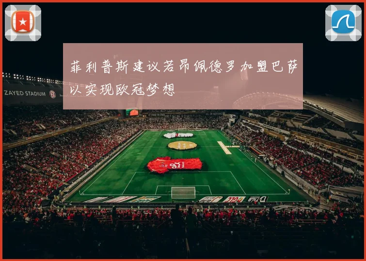 菲利普斯建议若昂佩德罗加盟巴萨以实现欧冠梦想
