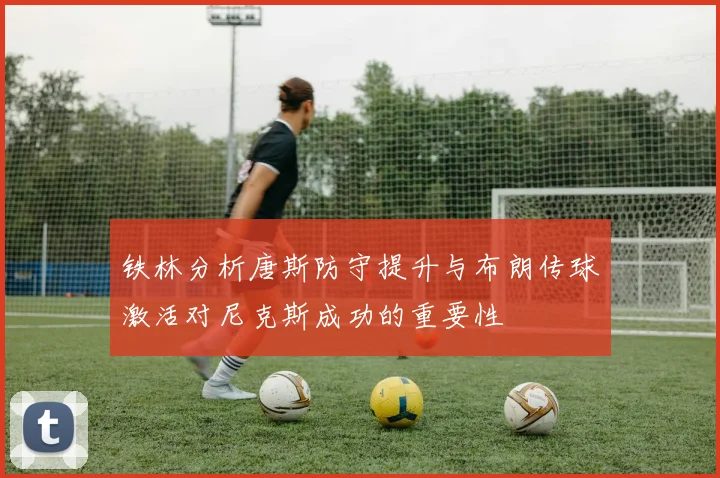 铁林分析唐斯防守提升与布朗传球激活对尼克斯成功的重要性